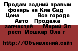 Продам задний правый фонарь на Киа Сид › Цена ­ 600 - Все города Авто » Продажа запчастей   . Марий Эл респ.,Йошкар-Ола г.